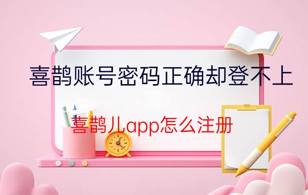 喜鹊账号密码正确却登不上 喜鹊儿app怎么注册？